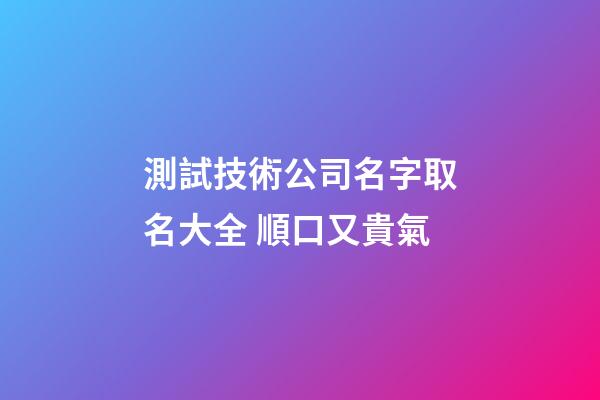 測試技術公司名字取名大全 順口又貴氣-第1張-公司起名-玄機派